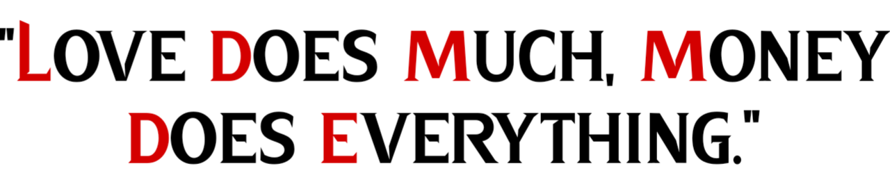 Love does much, money does everything.
